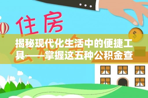 头屋揭秘现代化生活中的便捷工具——掌握这五种公积金查询方式让你省心又省力