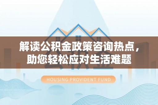 头屋解读公积金政策咨询热点，助您轻松应对生活难题