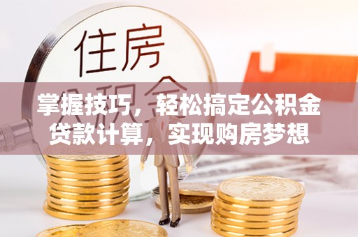 头屋掌握技巧，轻松搞定公积金贷款计算，实现购房梦想