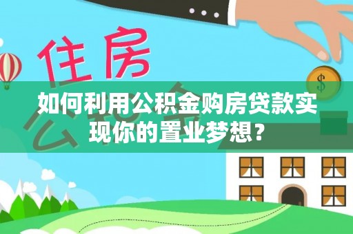 头屋如何利用公积金购房贷款实现你的置业梦想？