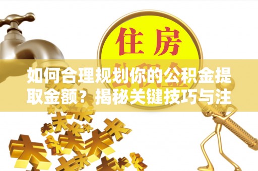 头屋如何合理规划你的公积金提取金额？揭秘关键技巧与注意事项