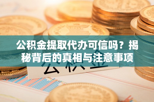 头屋公积金提取代办可信吗？揭秘背后的真相与注意事项