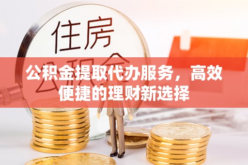 头屋公积金提取代办服务，高效便捷的理财新选择