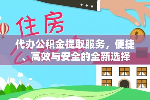 头屋代办公积金提取服务，便捷、高效与安全的全新选择