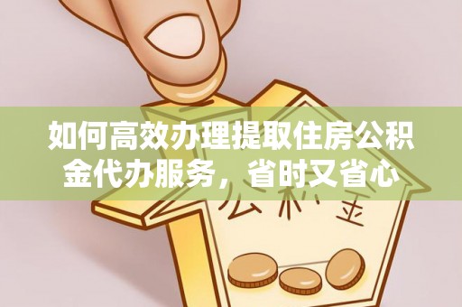 头屋如何高效办理提取住房公积金代办服务，省时又省心