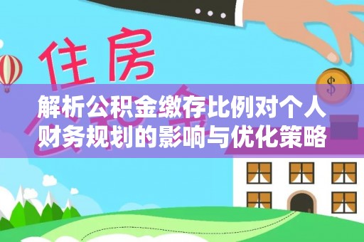 头屋解析公积金缴存比例对个人财务规划的影响与优化策略