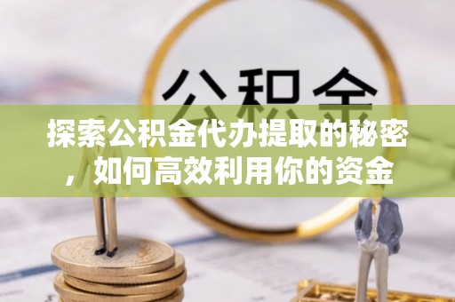 头屋探索公积金代办提取的秘密，如何高效利用你的资金