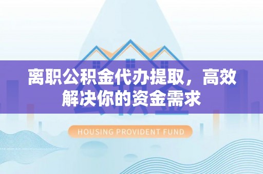 头屋离职公积金代办提取，高效解决你的资金需求