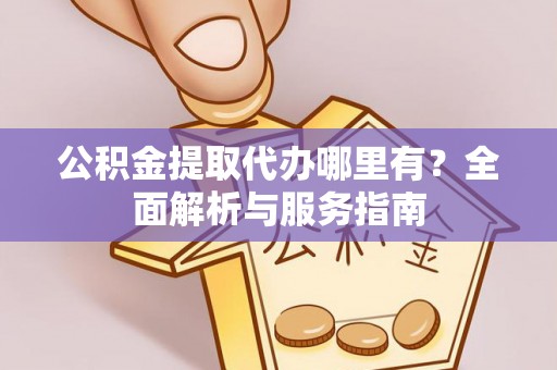 头屋公积金提取代办哪里有？全面解析与服务指南