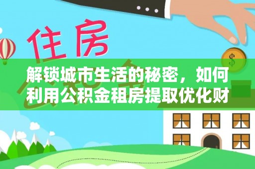 头屋解锁城市生活的秘密，如何利用公积金租房提取优化财务规划