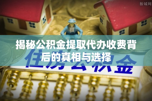 头屋揭秘公积金提取代办收费背后的真相与选择