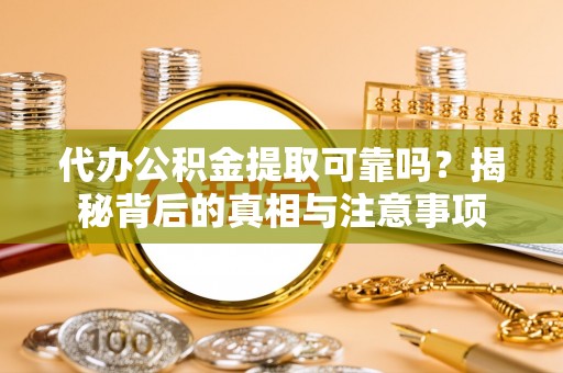 头屋代办公积金提取可靠吗？揭秘背后的真相与注意事项