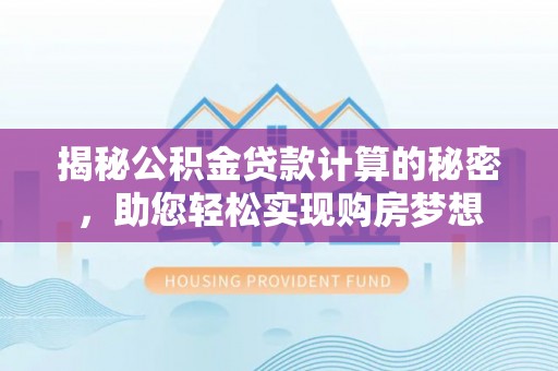 头屋揭秘公积金贷款计算的秘密，助您轻松实现购房梦想