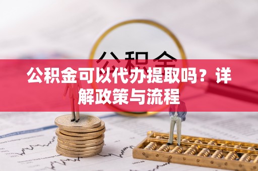 头屋公积金可以代办提取吗？详解政策与流程