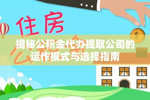 头屋揭秘公积金代办提取公司的运作模式与选择指南