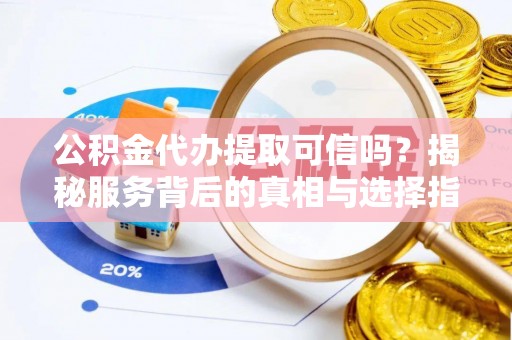 头屋公积金代办提取可信吗？揭秘服务背后的真相与选择指南