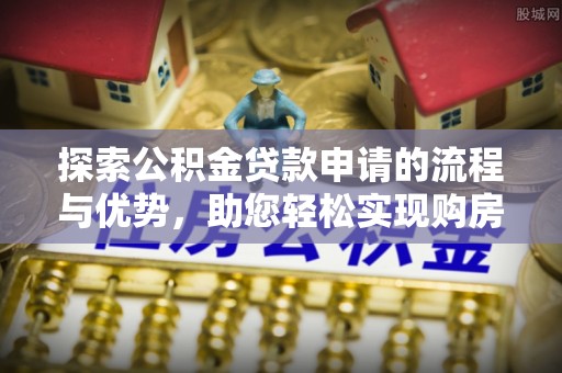 头屋探索公积金贷款申请的流程与优势，助您轻松实现购房梦想