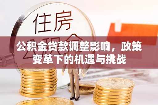 头屋公积金贷款调整影响，政策变革下的机遇与挑战