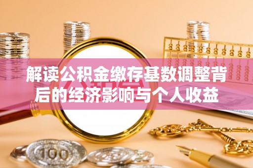 头屋解读公积金缴存基数调整背后的经济影响与个人收益