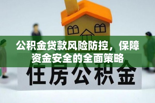 头屋公积金贷款风险防控，保障资金安全的全面策略