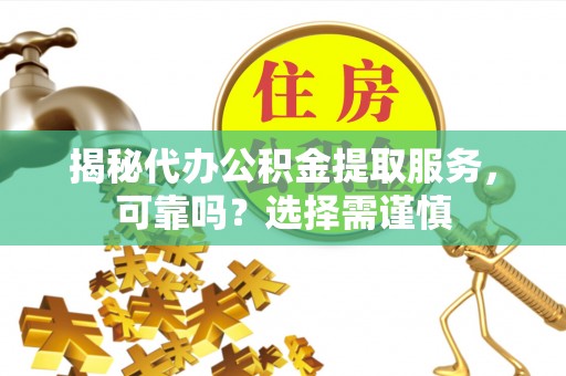头屋揭秘代办公积金提取服务，可靠吗？选择需谨慎