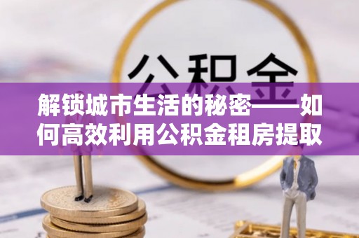 头屋解锁城市生活的秘密——如何高效利用公积金租房提取政策优化居住体验