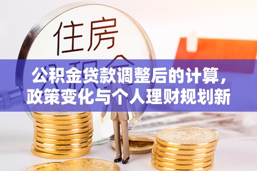 头屋公积金贷款调整后的计算，政策变化与个人理财规划新思路