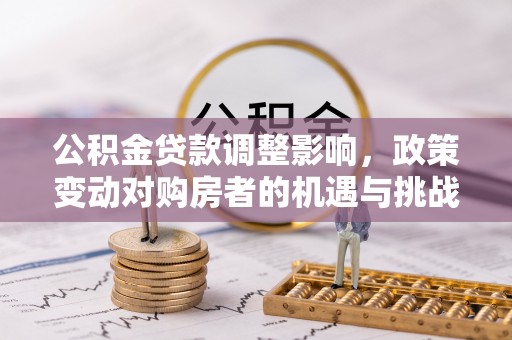 头屋公积金贷款调整影响，政策变动对购房者的机遇与挑战