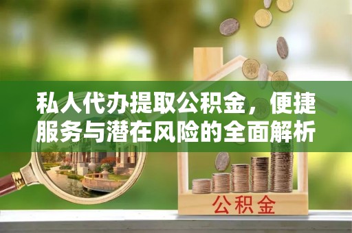 头屋私人代办提取公积金，便捷服务与潜在风险的全面解析