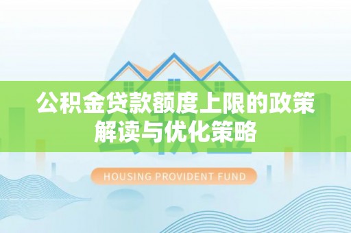 头屋公积金贷款额度上限的政策解读与优化策略