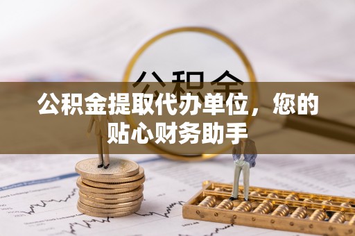 头屋公积金提取代办单位，您的贴心财务助手