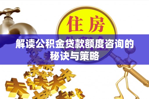 头屋解读公积金贷款额度咨询的秘诀与策略