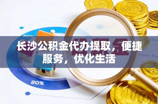 头屋长沙公积金代办提取，便捷服务，优化生活