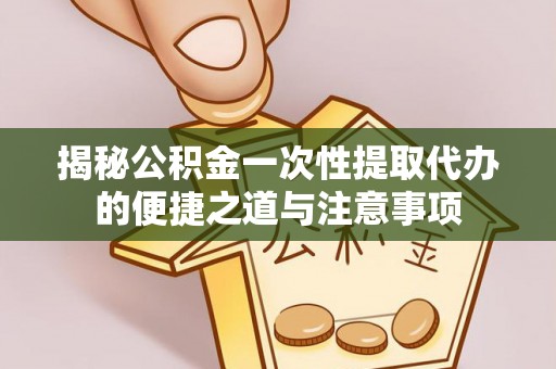 头屋揭秘公积金一次性提取代办的便捷之道与注意事项