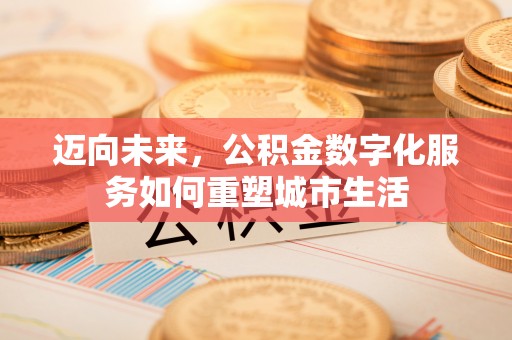 头屋迈向未来，公积金数字化服务如何重塑城市生活