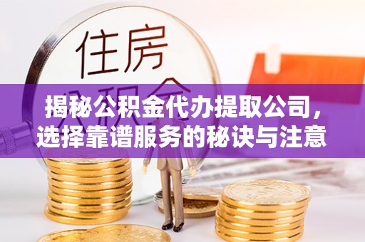 头屋揭秘公积金代办提取公司，选择靠谱服务的秘诀与注意事项