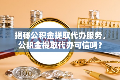 头屋揭秘公积金提取代办服务，公积金提取代办可信吗？