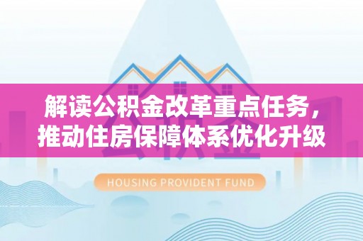头屋解读公积金改革重点任务，推动住房保障体系优化升级