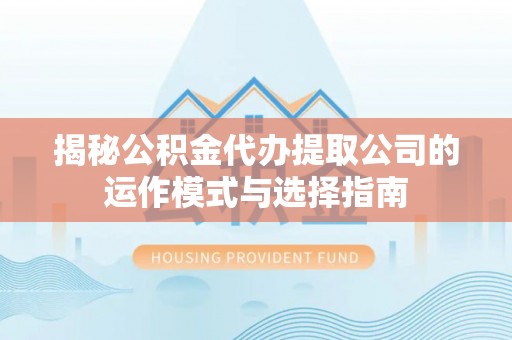 头屋揭秘公积金代办提取公司的运作模式与选择指南