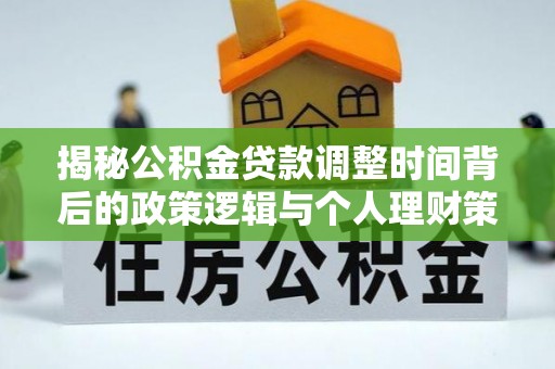 头屋揭秘公积金贷款调整时间背后的政策逻辑与个人理财策略