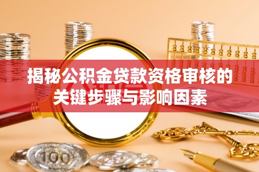 头屋揭秘公积金贷款资格审核的关键步骤与影响因素