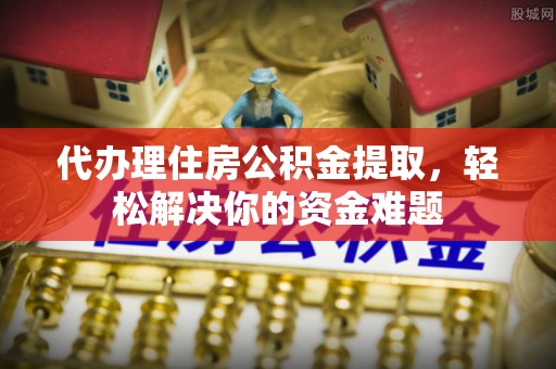 头屋代办理住房公积金提取，轻松解决你的资金难题