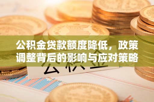 头屋公积金贷款额度降低，政策调整背后的影响与应对策略