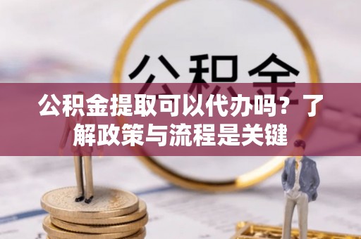 头屋公积金提取可以代办吗？了解政策与流程是关键