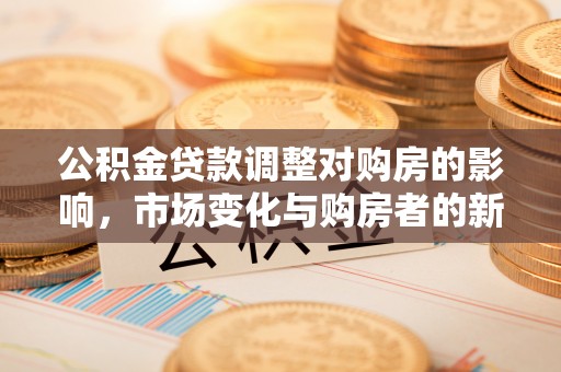 头屋公积金贷款调整对购房的影响，市场变化与购房者的新选择