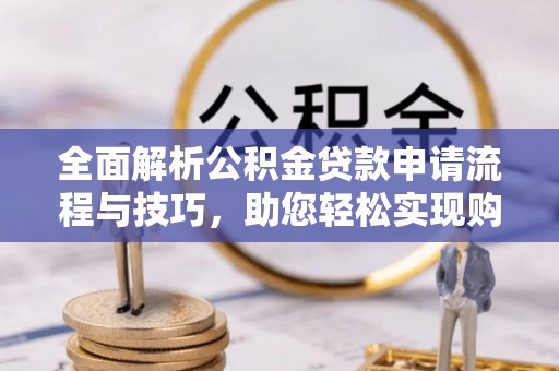 头屋全面解析公积金贷款申请流程与技巧，助您轻松实现购房梦想