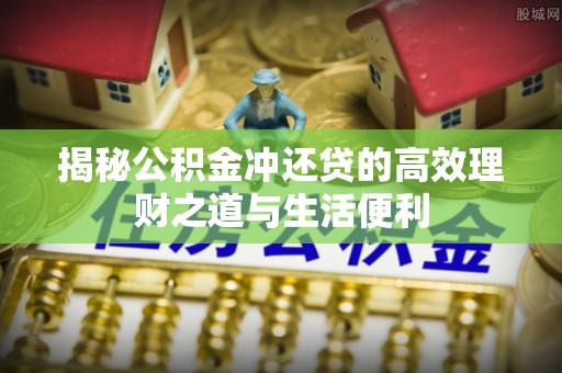头屋揭秘公积金冲还贷的高效理财之道与生活便利