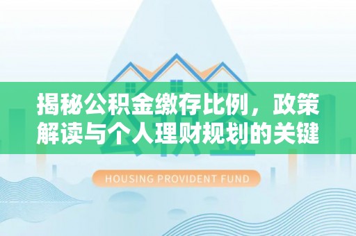 头屋揭秘公积金缴存比例，政策解读与个人理财规划的关键