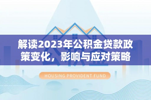 头屋解读2023年公积金贷款政策变化，影响与应对策略