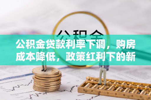 头屋公积金贷款利率下调，购房成本降低，政策红利下的新机遇